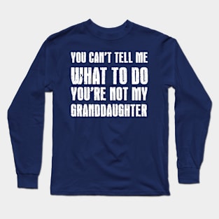 Funny Grandpa Shirt | You Can't Tell Me What To Do You're Not My Granddaughter Long Sleeve T-Shirt